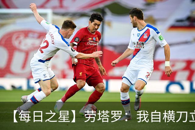 【每日之星】劳塔罗：我自横刀立马 风暴中心的无畏公牛