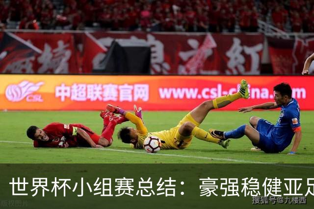 世界杯小组赛总结：豪强稳健亚足联9进2 真正的世界杯才刚开始