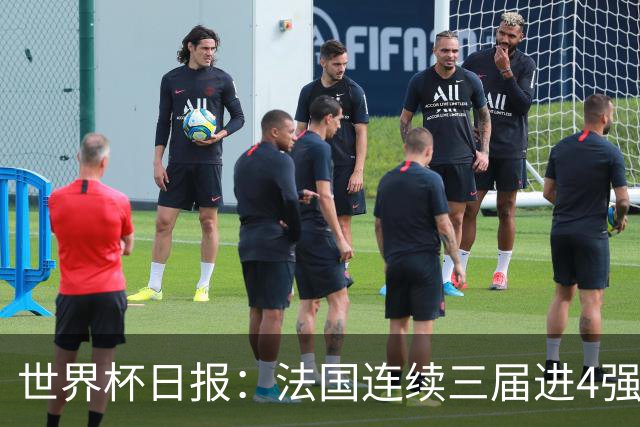 世界杯日报：法国连续三届进4强 英格兰后卫宽萨被禁赛2场