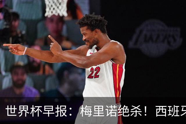 世界杯早报：梅里诺绝杀！西班牙2-1比利时，半决赛将战法国