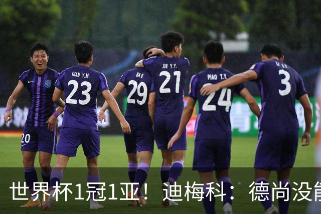 世界杯1冠1亚！迪梅科：德尚没能以奖杯告别，但仍是队史最佳主帅