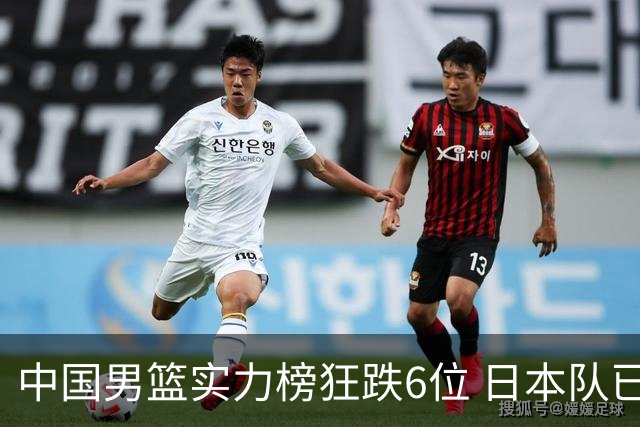 中国男篮实力榜狂跌6位 日本队已成心腹大患