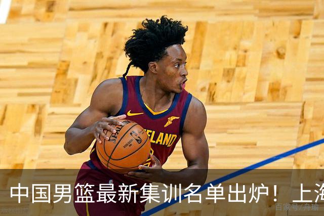 中国男篮最新集训名单出炉！上海小将首度入选，赵睿与张镇麟仍然缺席