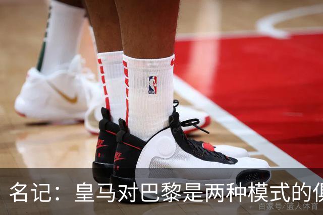 名记：皇马对巴黎是两种模式的俱乐部的对决