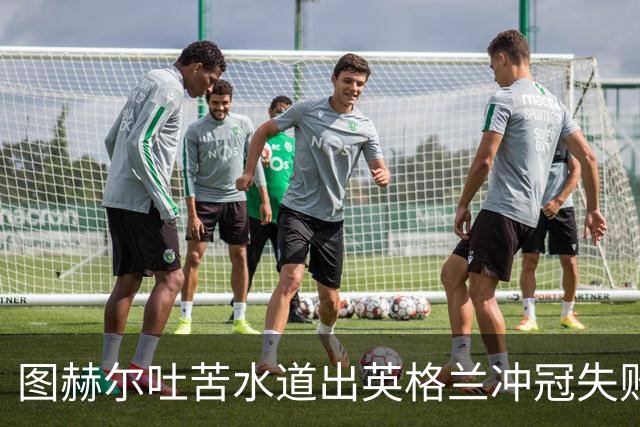 图赫尔吐苦水道出英格兰冲冠失败原因：我们比所有参赛球队都要累