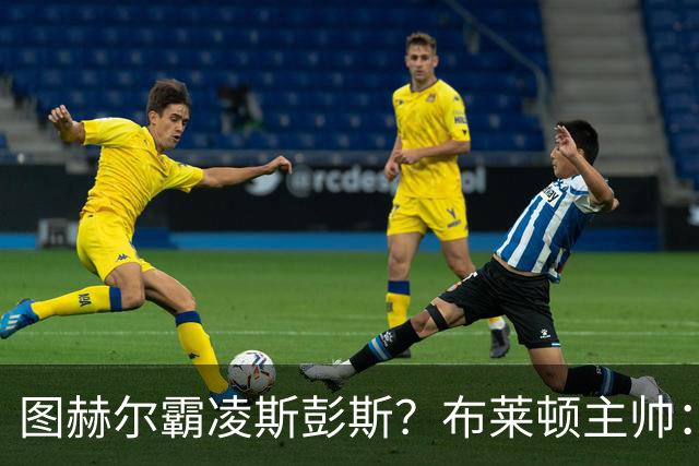 图赫尔霸凌斯彭斯？布莱顿主帅：根本没有，图赫尔很信任和重视他