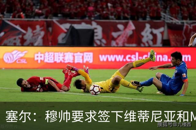 塞尔：穆帅要求签下维蒂尼亚和M费，卡马文加、马斯坦托诺可能走