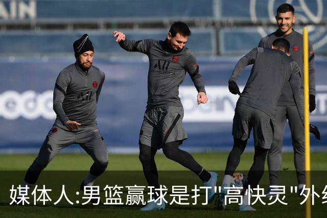 媒体人:男篮赢球是打"高快灵"外线在线 输球因没外线投射打阵地战