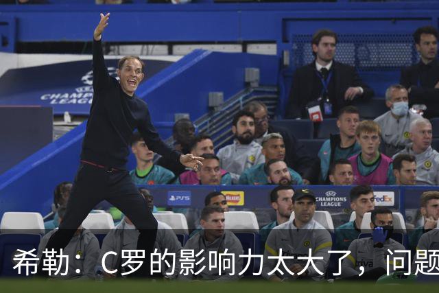 希勒：C罗的影响力太大了，问题在于他是否接受自己被换下