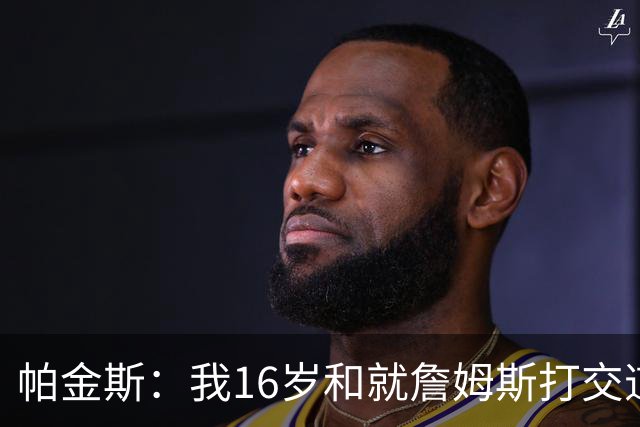 帕金斯：我16岁和就詹姆斯打交道 这次真感觉他不知道去哪
