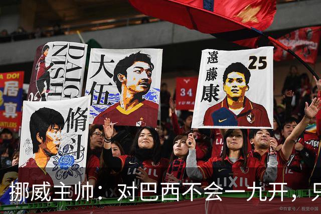挪威主帅：对巴西不会一九开，只要内马尔一直在替补席我就不担心