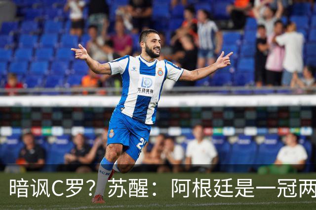 暗讽C罗？苏醒：阿根廷是一冠两亚不是16强 梅西是GOAT不是营销咖