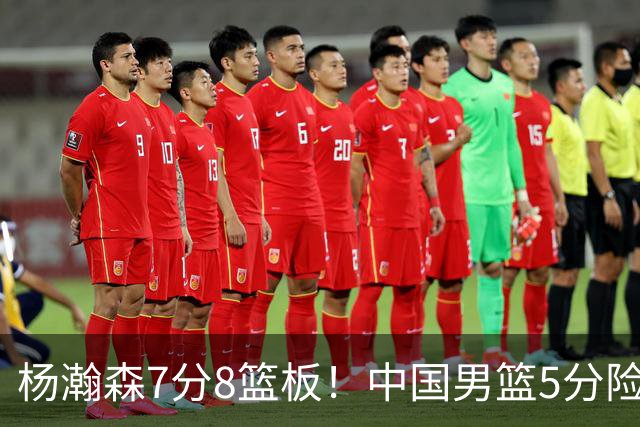 杨瀚森7分8篮板！中国男篮5分险胜，徐昕受伤离场，廖三宁21分