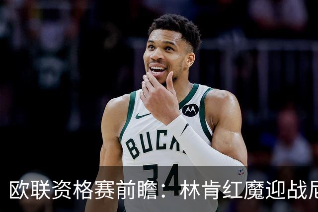 欧联资格赛前瞻：林肯红魔迎战尼科西亚团结，四将缺阵残阵对决