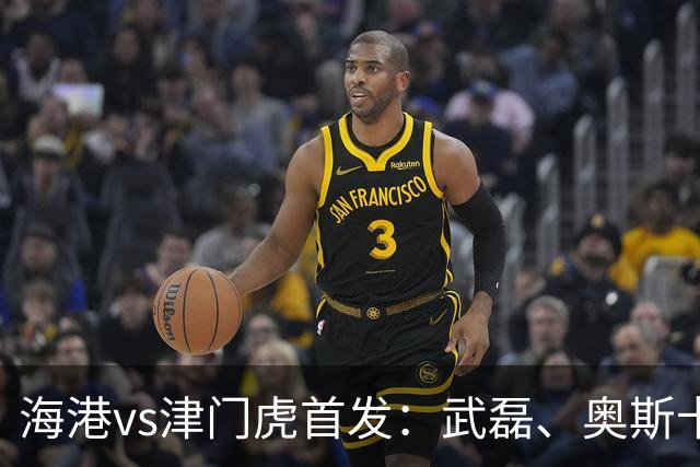 海港vs津门虎首发：武磊、奥斯卡领衔冲冠
