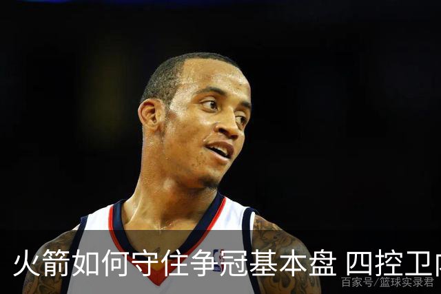 火箭如何守住争冠基本盘 四控卫内卷直指核心困境？