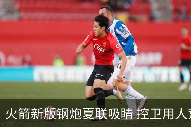 火箭新版钢炮夏联吸睛 控卫用人荒终于有救了？