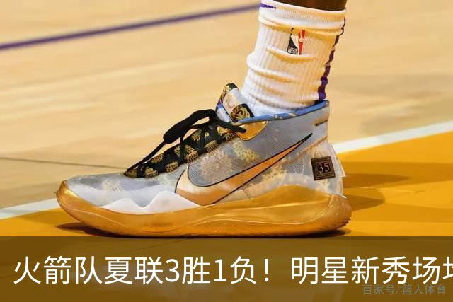 火箭队夏联3胜1负！明星新秀场均21+3+3+3抢断，两项命中率太亮眼