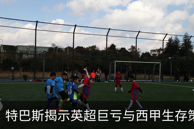 特巴斯揭示英超巨亏与西甲生存策略：曼城等豪门面临监管挑战！