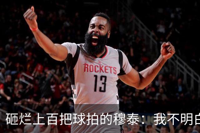 砸烂上百把球拍的穆泰：我不明白为什么有人在输球后，还笑得出来