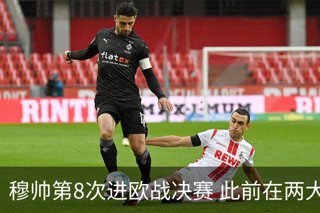 穆帅第8次进欧战决赛 此前在两大杯赛决赛全胜
