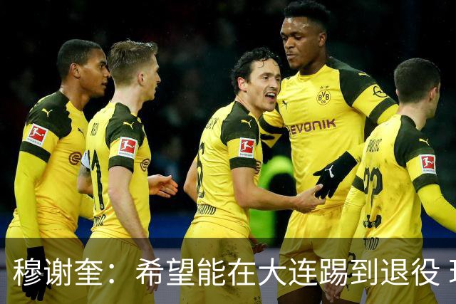 穆谢奎：希望能在大连踢到退役 现在还继续向前冲