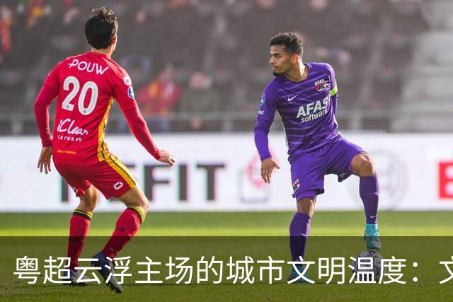 粤超云浮主场的城市文明温度：文明集市聚人气 志愿服务展风采
