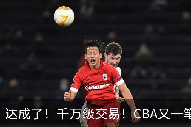 达成了！千万级交易！CBA又一笔重磅转会