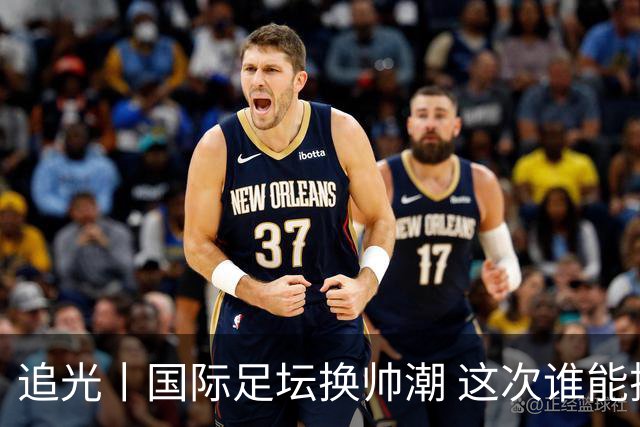 追光丨国际足坛换帅潮 这次谁能押对宝？