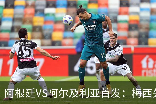 阿根廷VS阿尔及利亚首发：梅西先发创历史 齐达内之子出战