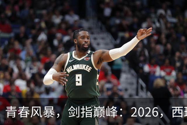 青春风暴，剑指巅峰：2026，西班牙足球的“新黄金时代”待加冕
