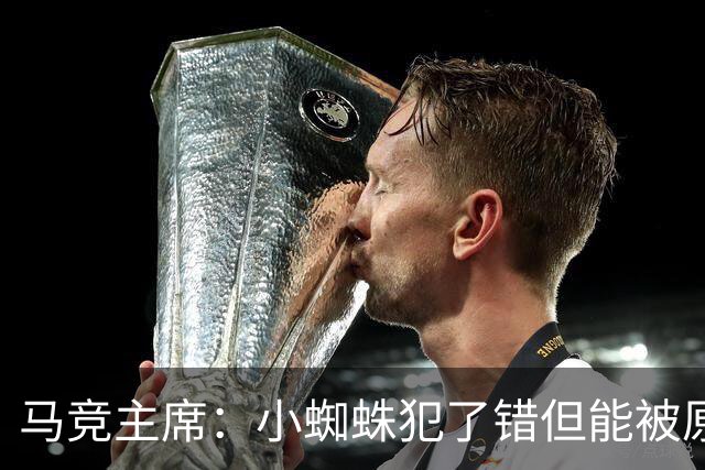 马竞主席：小蜘蛛犯了错但能被原谅 马竞是诞生世界杯冠军的球队