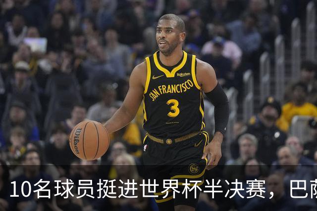 10名球员挺进世界杯半决赛，巴萨成最大赢家，曼城初始19人参赛阵容，最后只余下6人