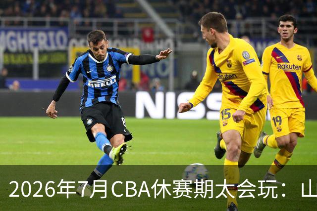 2026年7月CBA休赛期太会玩：山东外援降薪20%求留遭拒，北控递C类抢郭艾伦，山西遇威金顿坐地起价