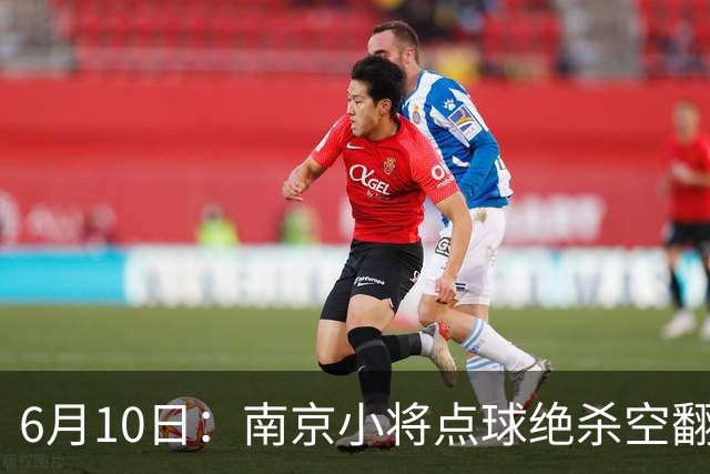 6月10日：南京小将点球绝杀空翻庆祝燃爆全场他真能扛住中国足球的期待么？