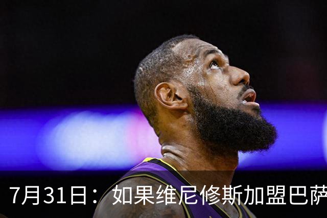 7月31日：如果维尼修斯加盟巴萨，西甲格局将已经改变